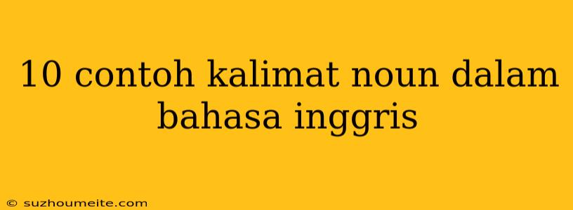 10 Contoh Kalimat Noun Dalam Bahasa Inggris