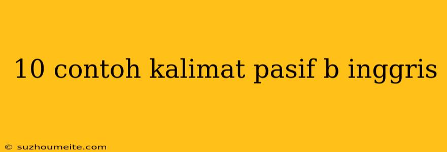 10 Contoh Kalimat Pasif B Inggris