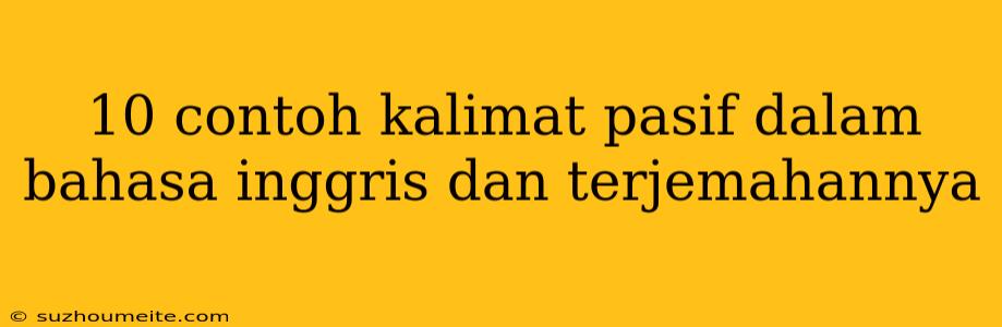 10 Contoh Kalimat Pasif Dalam Bahasa Inggris Dan Terjemahannya