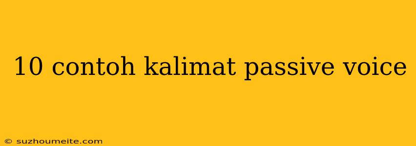 10 Contoh Kalimat Passive Voice