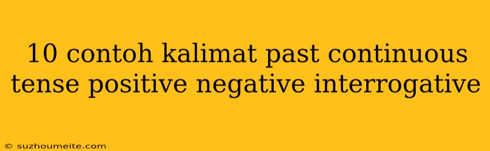 10 Contoh Kalimat Past Continuous Tense Positive Negative Interrogative