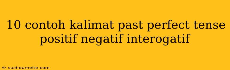 10 Contoh Kalimat Past Perfect Tense Positif Negatif Interogatif