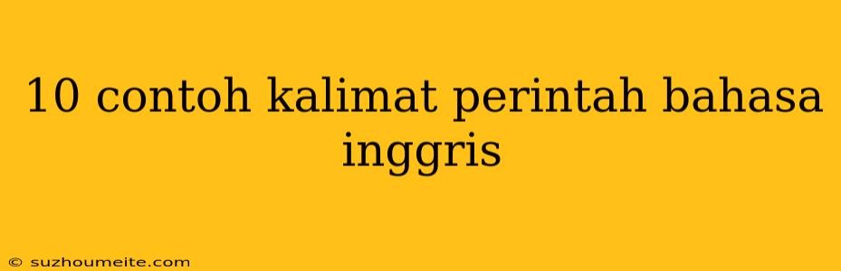 10 Contoh Kalimat Perintah Bahasa Inggris