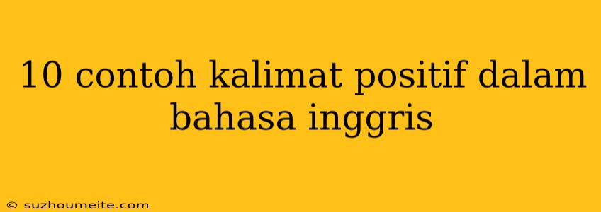 10 Contoh Kalimat Positif Dalam Bahasa Inggris