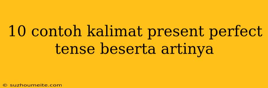 10 Contoh Kalimat Present Perfect Tense Beserta Artinya