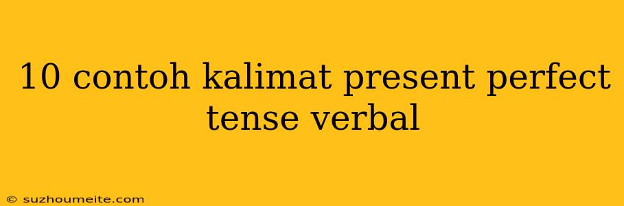 10 Contoh Kalimat Present Perfect Tense Verbal