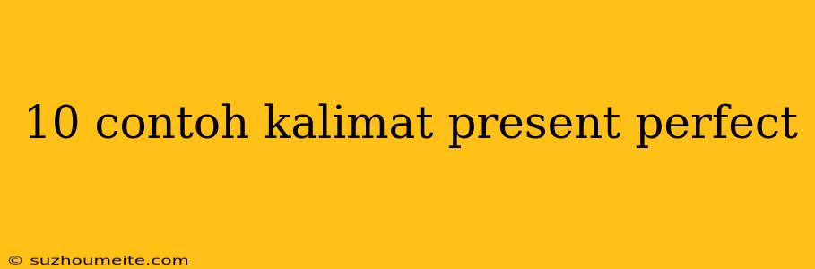 10 Contoh Kalimat Present Perfect