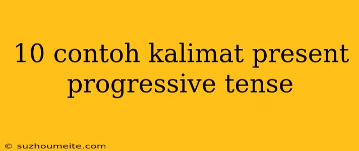 10 Contoh Kalimat Present Progressive Tense