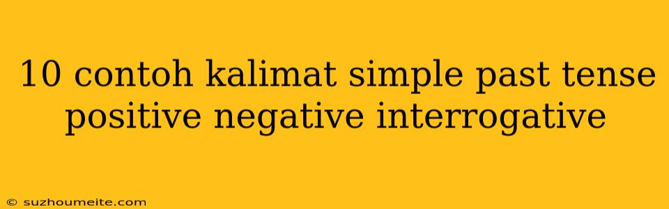 10 Contoh Kalimat Simple Past Tense Positive Negative Interrogative