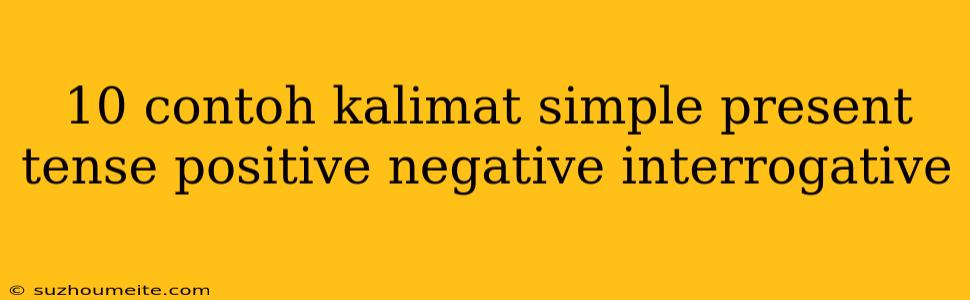 10 Contoh Kalimat Simple Present Tense Positive Negative Interrogative