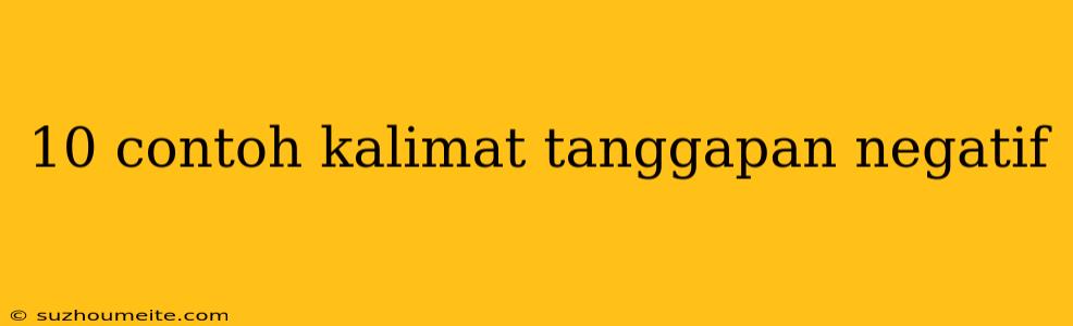 10 Contoh Kalimat Tanggapan Negatif