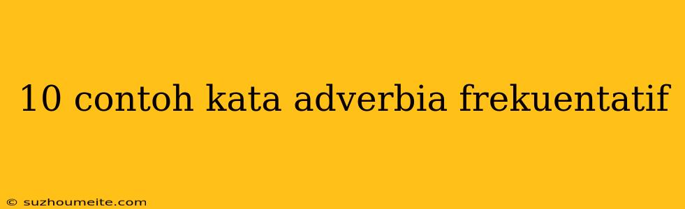 10 Contoh Kata Adverbia Frekuentatif