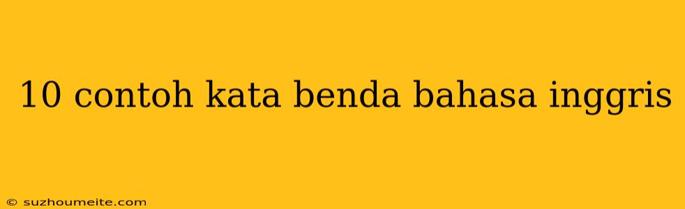 10 Contoh Kata Benda Bahasa Inggris