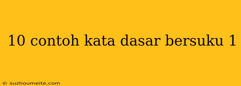 10 Contoh Kata Dasar Bersuku 1