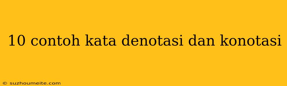 10 Contoh Kata Denotasi Dan Konotasi