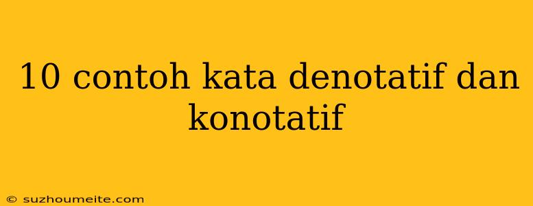 10 Contoh Kata Denotatif Dan Konotatif