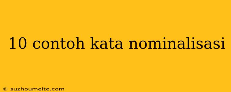 10 Contoh Kata Nominalisasi