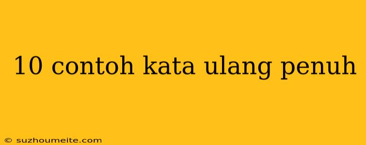 10 Contoh Kata Ulang Penuh