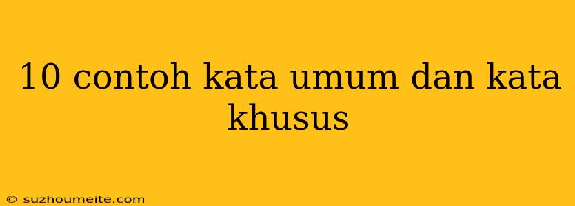 10 Contoh Kata Umum Dan Kata Khusus