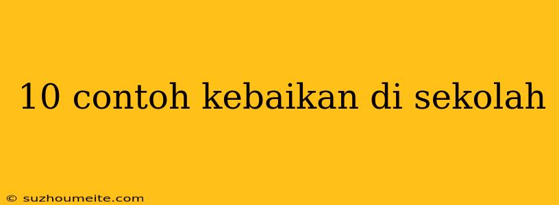 10 Contoh Kebaikan Di Sekolah