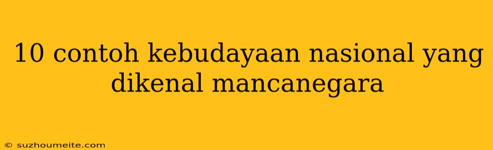 10 Contoh Kebudayaan Nasional Yang Dikenal Mancanegara