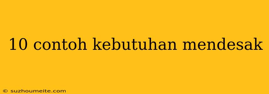 10 Contoh Kebutuhan Mendesak