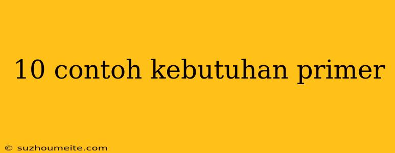 10 Contoh Kebutuhan Primer