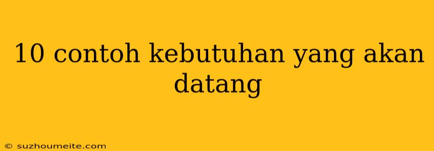 10 Contoh Kebutuhan Yang Akan Datang