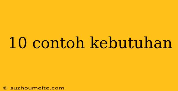 10 Contoh Kebutuhan