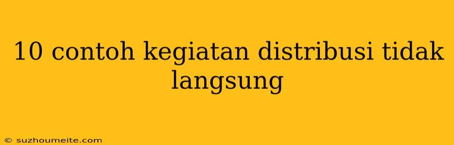 10 Contoh Kegiatan Distribusi Tidak Langsung