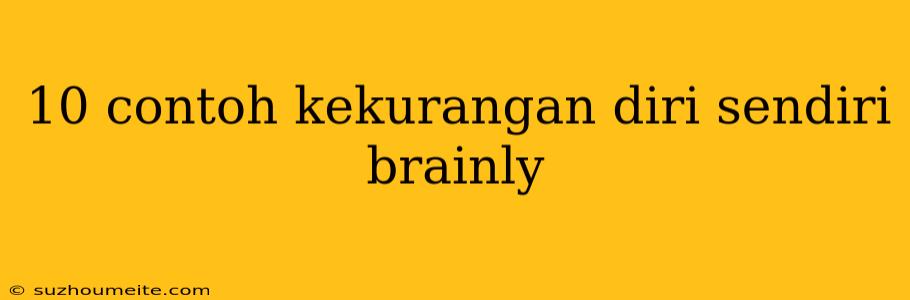 10 Contoh Kekurangan Diri Sendiri Brainly