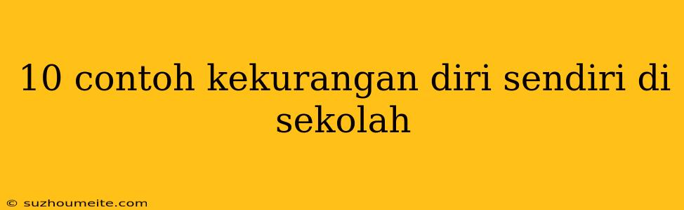 10 Contoh Kekurangan Diri Sendiri Di Sekolah