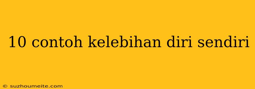 10 Contoh Kelebihan Diri Sendiri