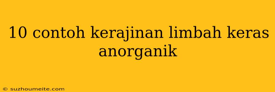 10 Contoh Kerajinan Limbah Keras Anorganik