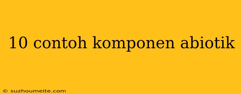 10 Contoh Komponen Abiotik