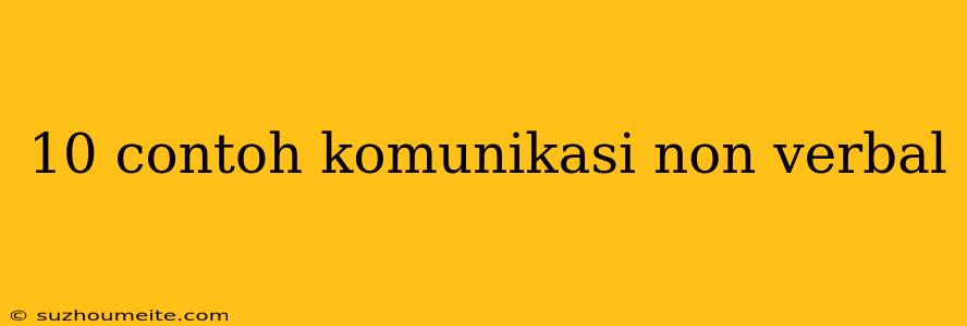 10 Contoh Komunikasi Non Verbal