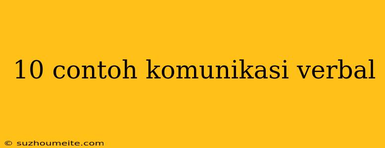 10 Contoh Komunikasi Verbal