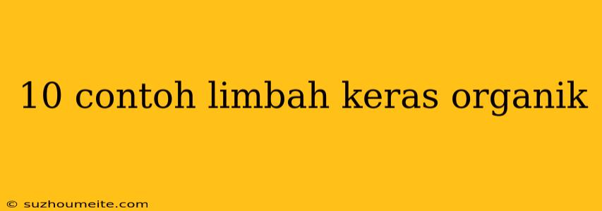 10 Contoh Limbah Keras Organik