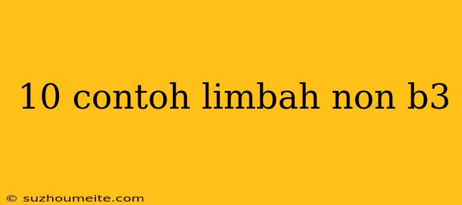 10 Contoh Limbah Non B3