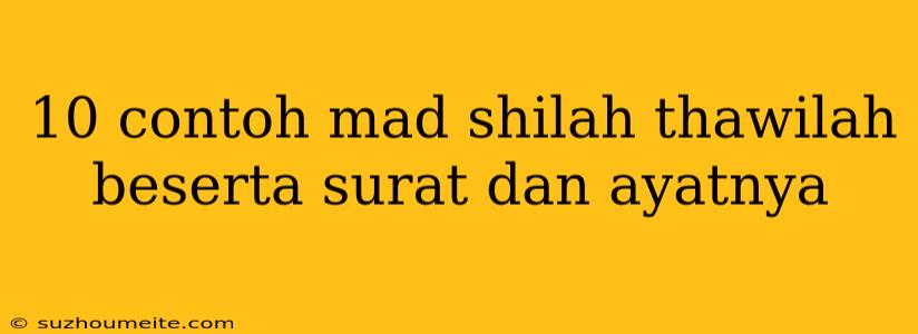 10 Contoh Mad Shilah Thawilah Beserta Surat Dan Ayatnya