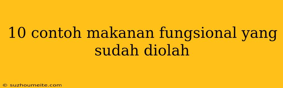 10 Contoh Makanan Fungsional Yang Sudah Diolah