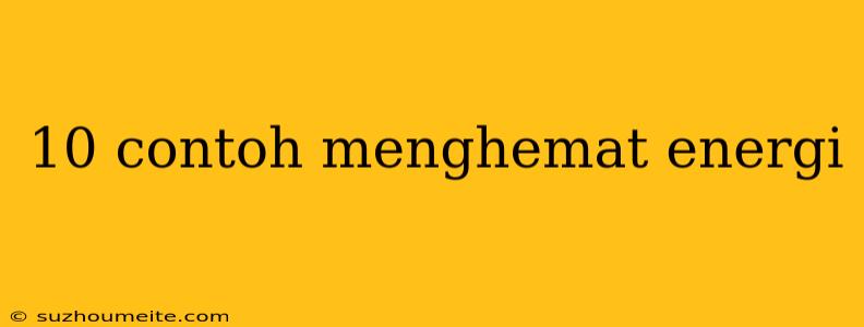 10 Contoh Menghemat Energi