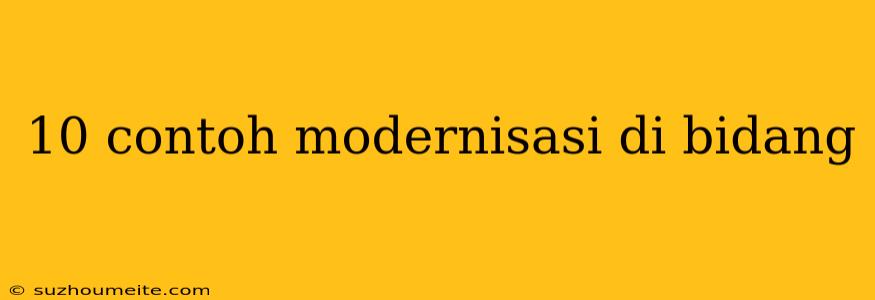 10 Contoh Modernisasi Di Bidang