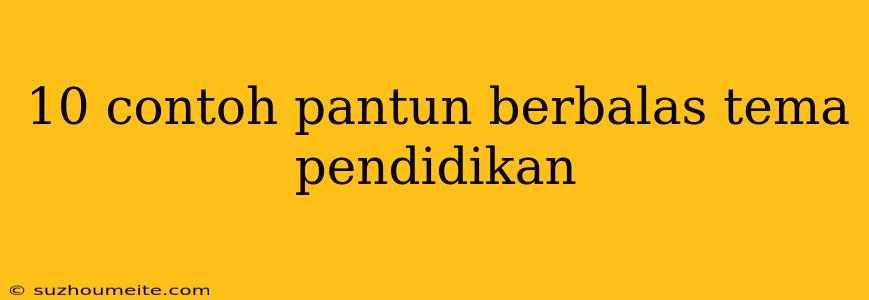 10 Contoh Pantun Berbalas Tema Pendidikan