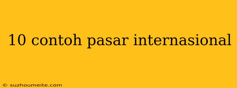 10 Contoh Pasar Internasional