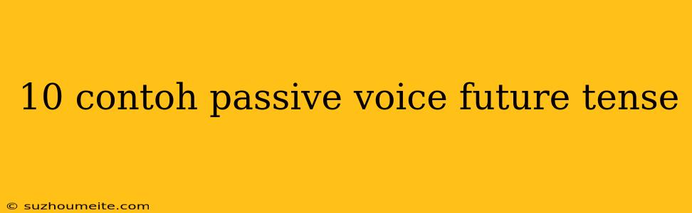 10 Contoh Passive Voice Future Tense