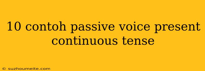 10 Contoh Passive Voice Present Continuous Tense