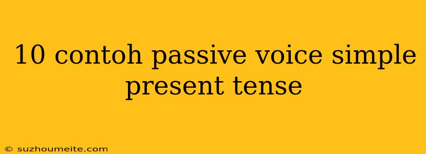 10 Contoh Passive Voice Simple Present Tense