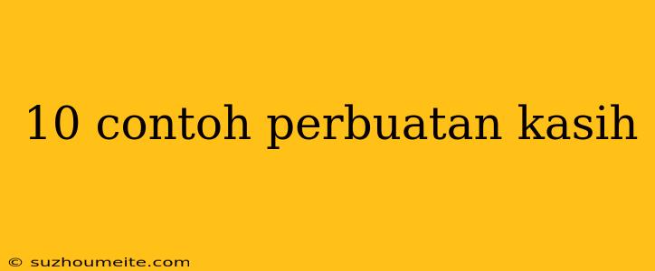 10 Contoh Perbuatan Kasih