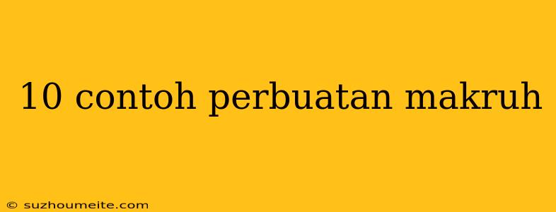 10 Contoh Perbuatan Makruh